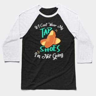 Tap Dance " If I can't wear my tap shoes I'm not going " Baseball T-Shirt